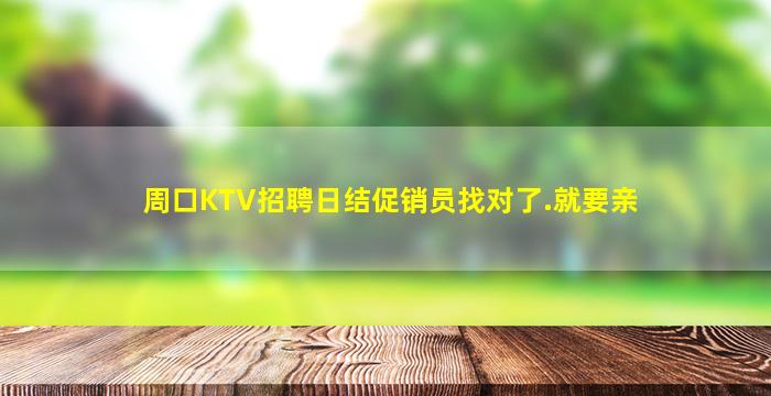 周口KTV招聘日结促销员找对了.就要亲