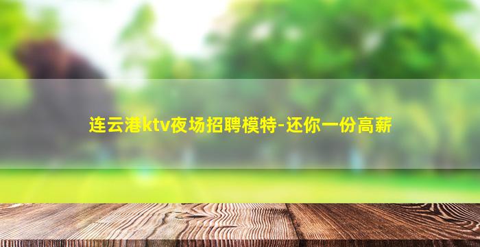 连云港ktv夜场招聘模特-还你一份高薪